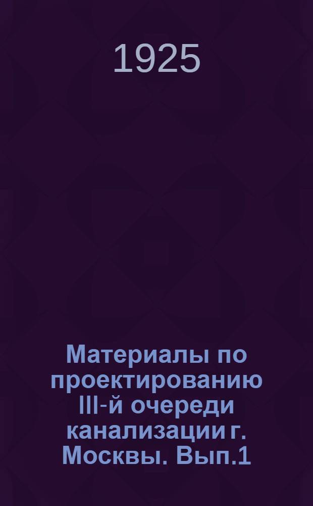 Материалы по проектированию III-й очереди канализации г. Москвы. Вып.1