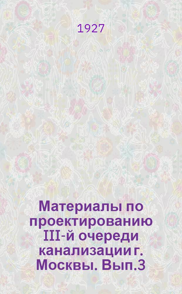 Материалы по проектированию III-й очереди канализации г. Москвы. Вып.3