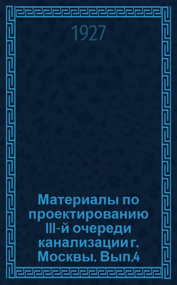Материалы по проектированию III-й очереди канализации г. Москвы. Вып.4
