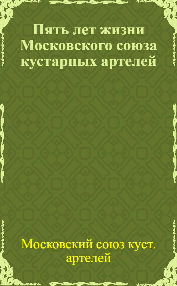 Пять лет жизни Московского союза кустарных артелей (Артельсоюза) : Ст. и заметки
