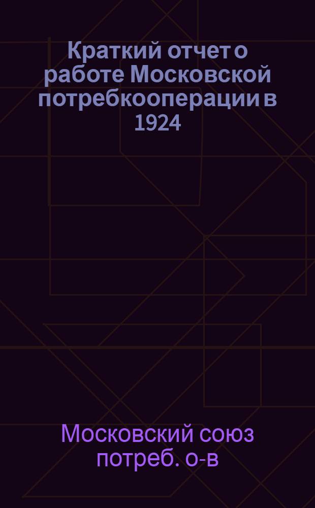 Краткий отчет о работе Московской потребкооперации в 1924/1925 хоз. году