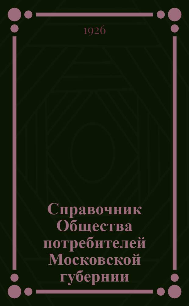 Справочник Общества потребителей Московской губернии : Сб. офиц. материалов, опубл. в "Бюл. МСПО" и др. изд