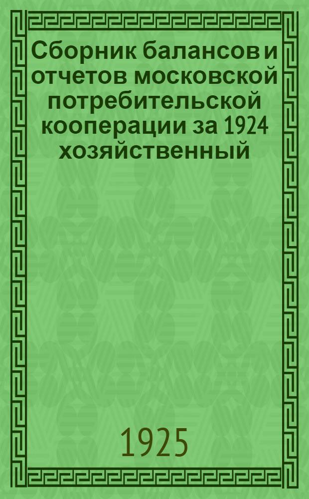Сборник балансов и отчетов московской потребительской кооперации за 1924 хозяйственный (операционный) год (с 1-го января по 1-ое октября). Ч.2 : Потребительские кооперативы Московской губернии
