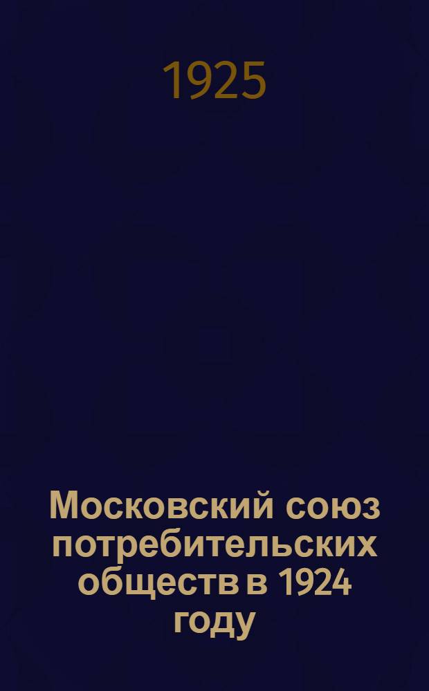 Московский союз потребительских обществ в 1924 году : (По материалам обслед. НКРКИ СССР)