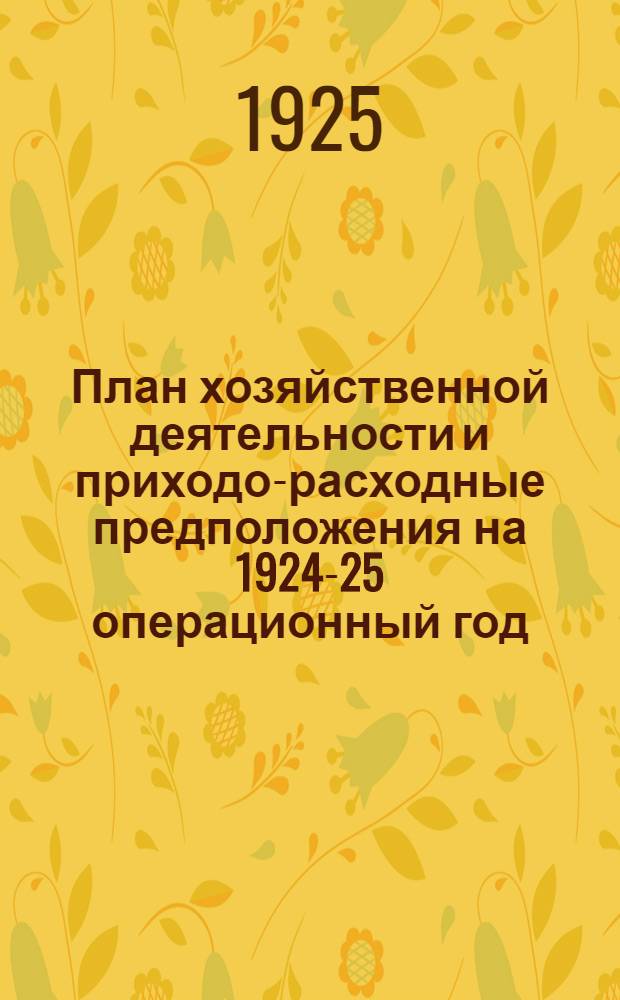 План хозяйственной деятельности и приходо-расходные предположения на 1924-25 операционный год