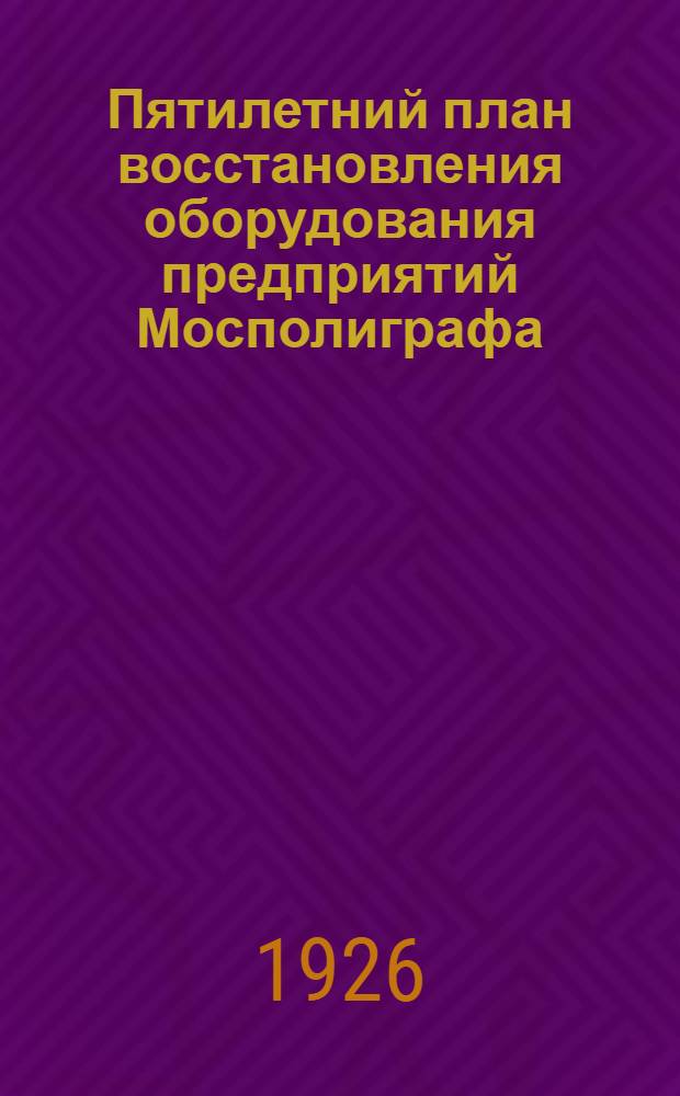 Пятилетний план восстановления оборудования предприятий Мосполиграфа : 1924/25-1928/29