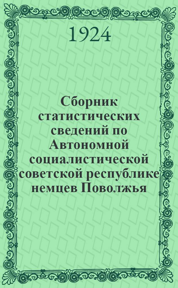 Сборник статистических сведений по Автономной социалистической советской республике немцев Поволжья : 1916-1924 г.г