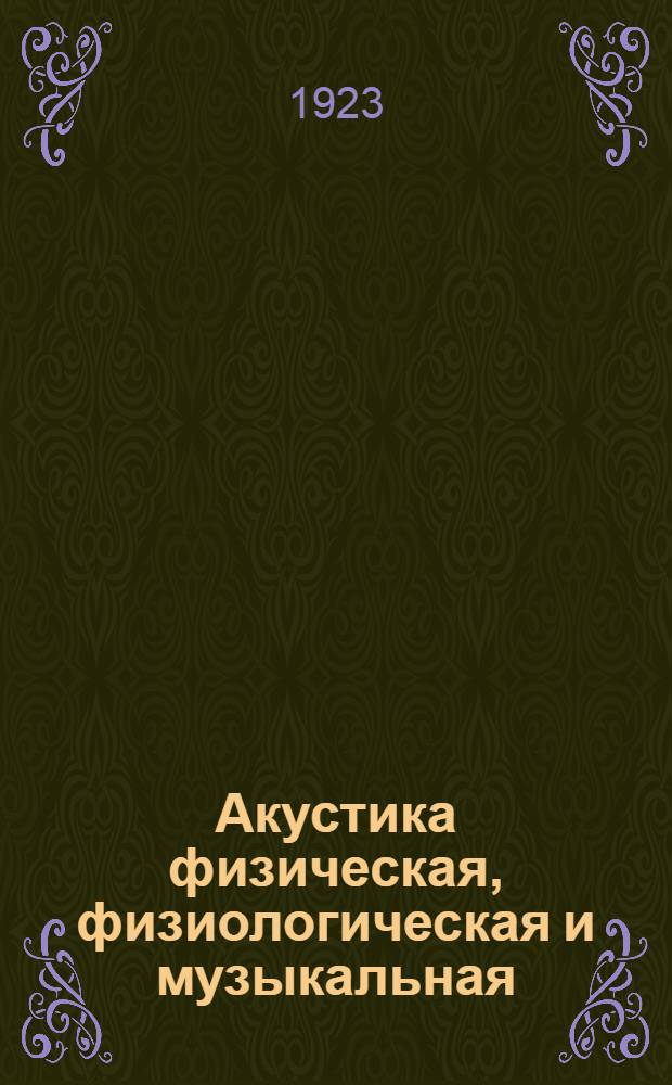 Акустика физическая, физиологическая и музыкальная : Курс лекций, чит. в Петрогр. нар. консерватории