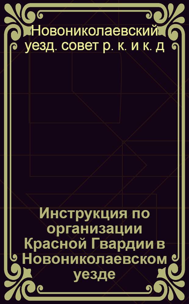 Инструкция по организации Красной Гвардии в Новониколаевском уезде : Выраб. Крест. отд. Сов. р., с. и к. д. 25 марта 1918 г