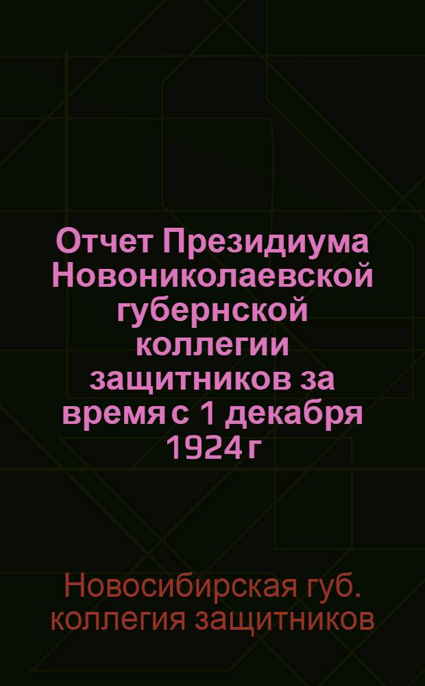 Отчет Президиума Новониколаевской губернской коллегии защитников за время с 1 декабря 1924 г. по 1 ноября 1925 г.