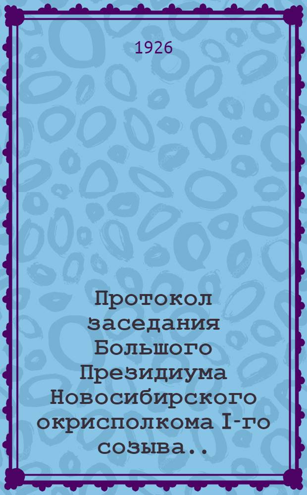 Протокол заседания Большого Президиума Новосибирского окрисполкома I-го созыва... № 22 : 8-го апреля 1926 года