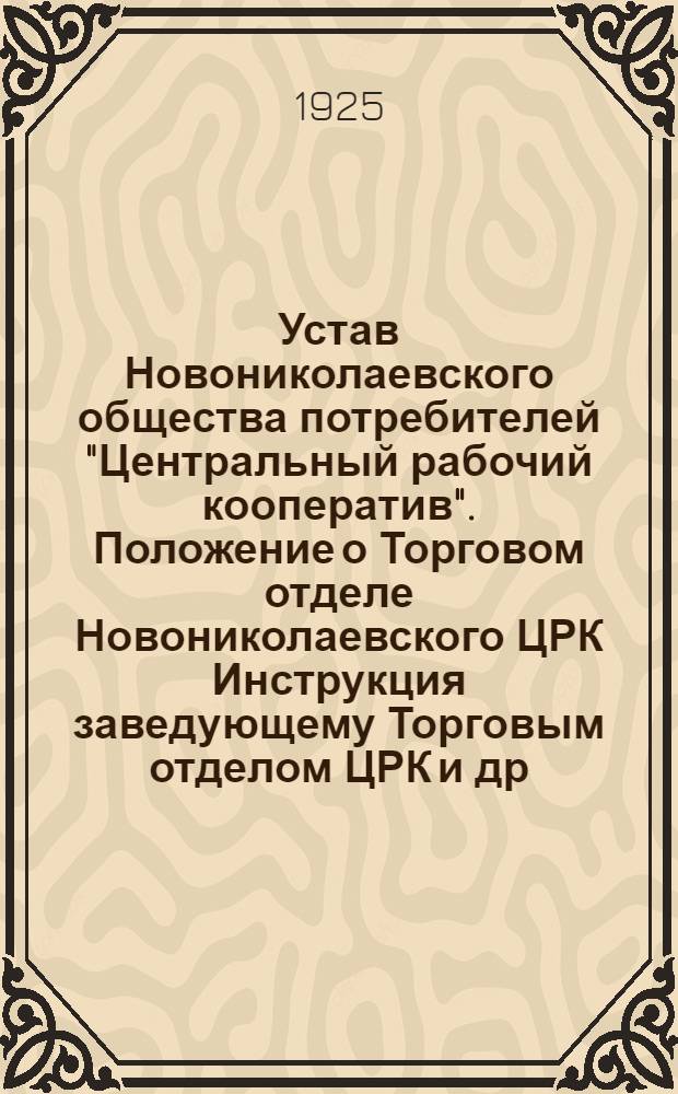 Устав Новониколаевского общества потребителей "Центральный рабочий кооператив". Положение о Торговом отделе Новониколаевского ЦРК Инструкция заведующему Торговым отделом ЦРК [и др.]