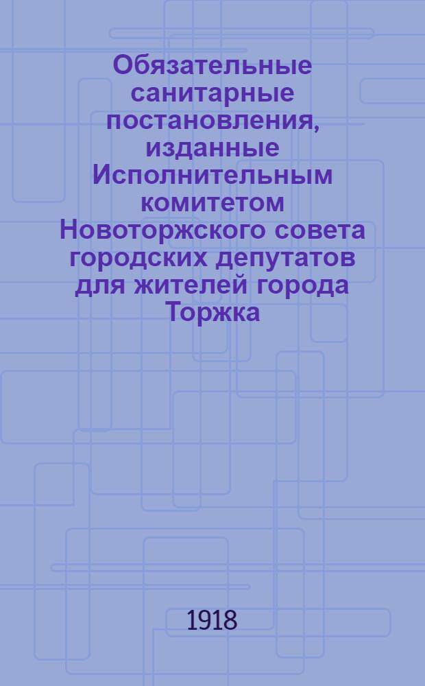 Обязательные санитарные постановления, изданные Исполнительным комитетом Новоторжского совета городских депутатов для жителей города Торжка