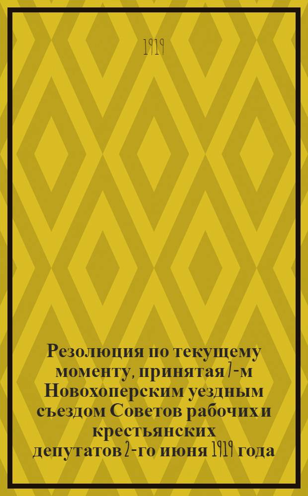 Резолюция по текущему моменту, принятая 7-м Новохоперским уездным съездом Советов рабочих и крестьянских депутатов 2-го июня 1919 года