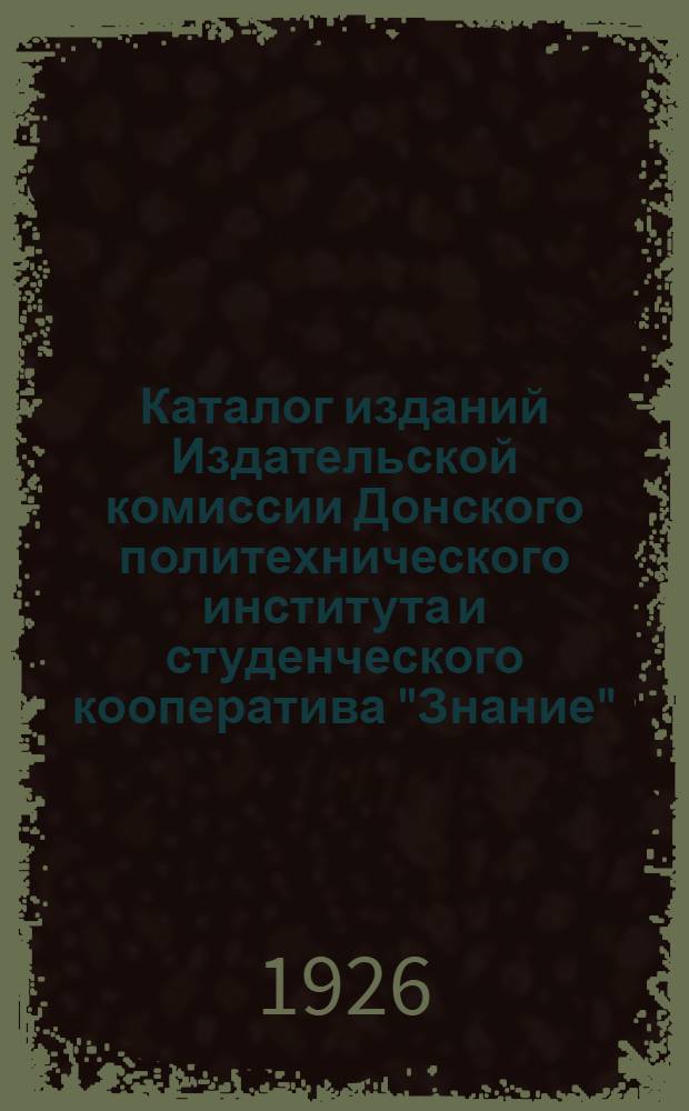 Каталог изданий Издательской комиссии Донского политехнического института и студенческого кооператива "Знание". № 1