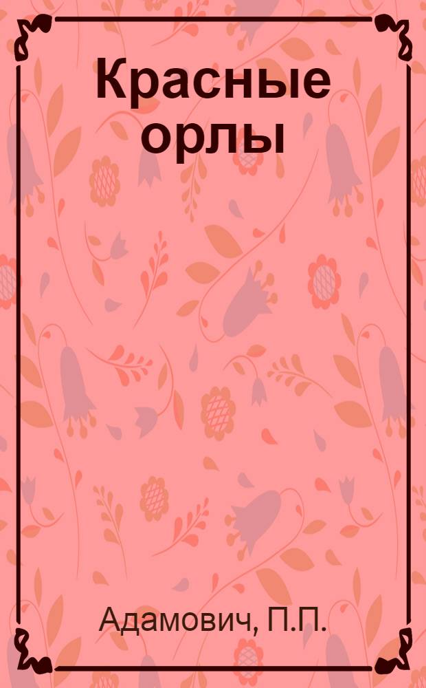 Красные орлы : Бытовая пьеса из жизни крас. воен. летчиков в 3 д