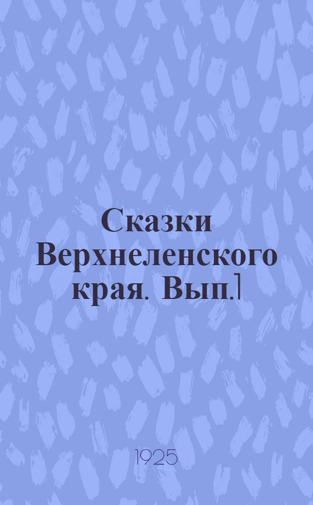 Сказки Верхнеленского края. [Вып.1] : [Сказки Натальи Осиповны Винокуровой]