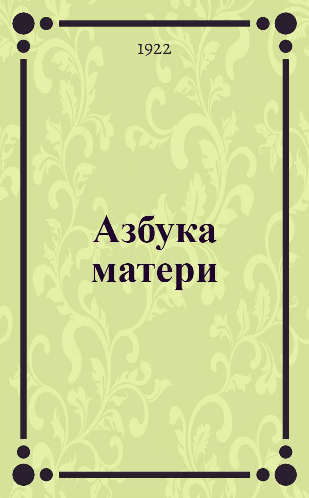 Азбука матери : Необходимое рук. для молодой матери по уходу за ее ребенком со дня рождения
