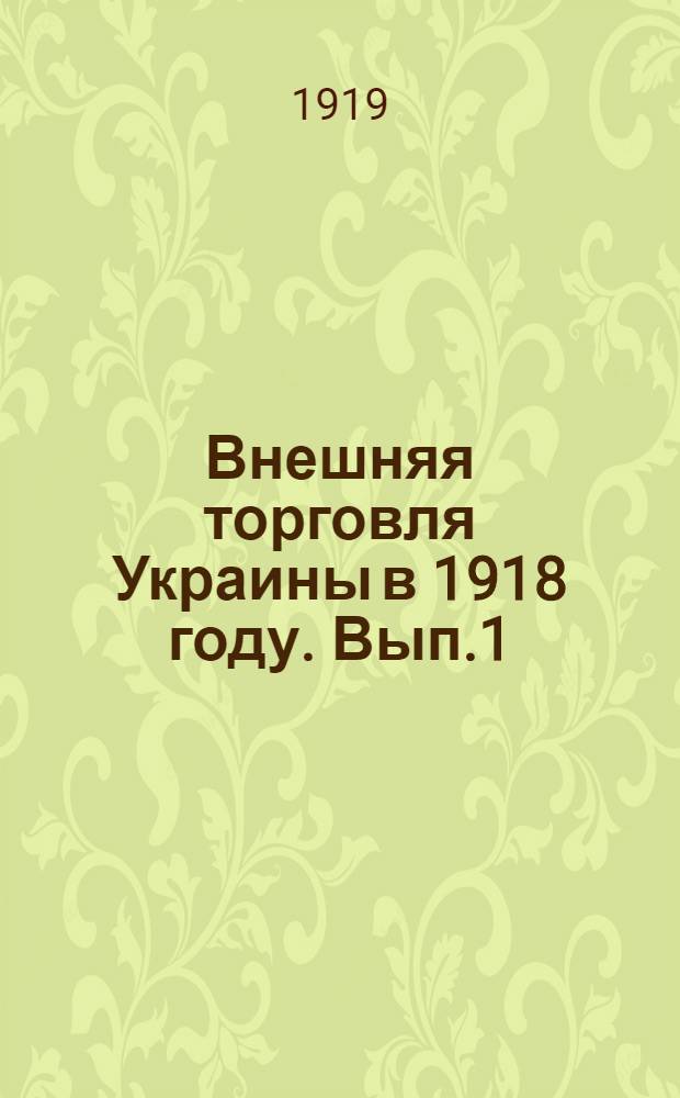 Внешняя торговля Украины в 1918 году. Вып.1