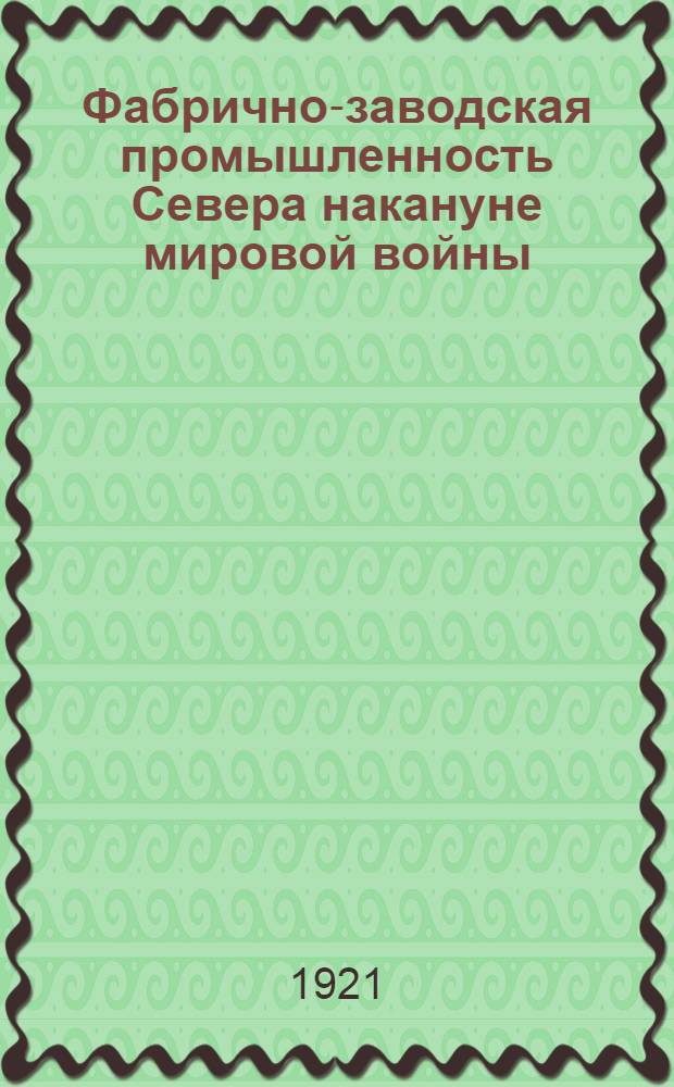 Фабрично-заводская промышленность Севера накануне мировой войны : (Очерк)
