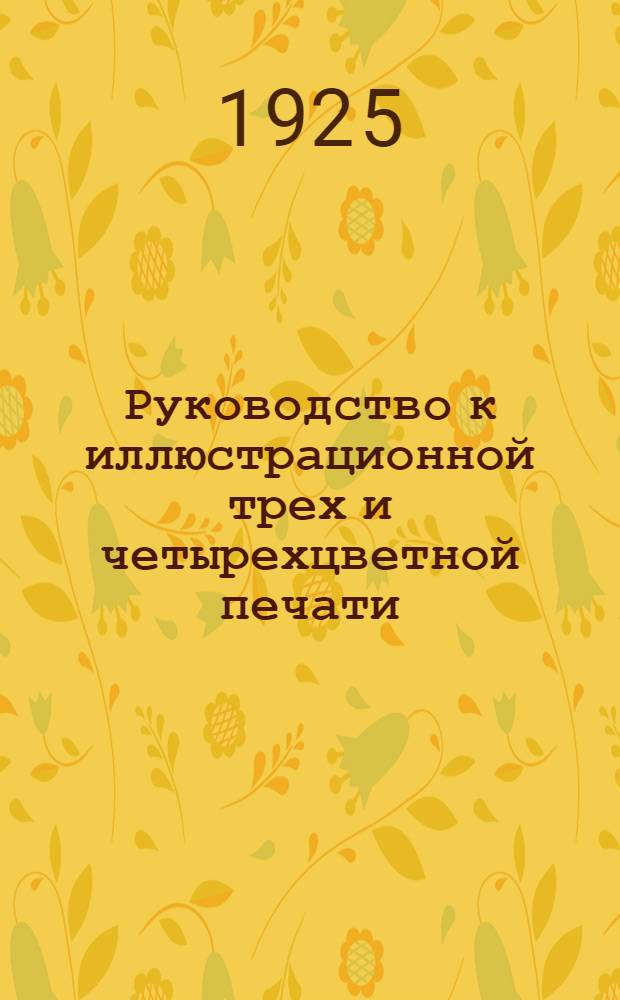 Руководство к иллюстрационной трех и четырехцветной печати : С 2-мя красоч. прил. и скалою красок