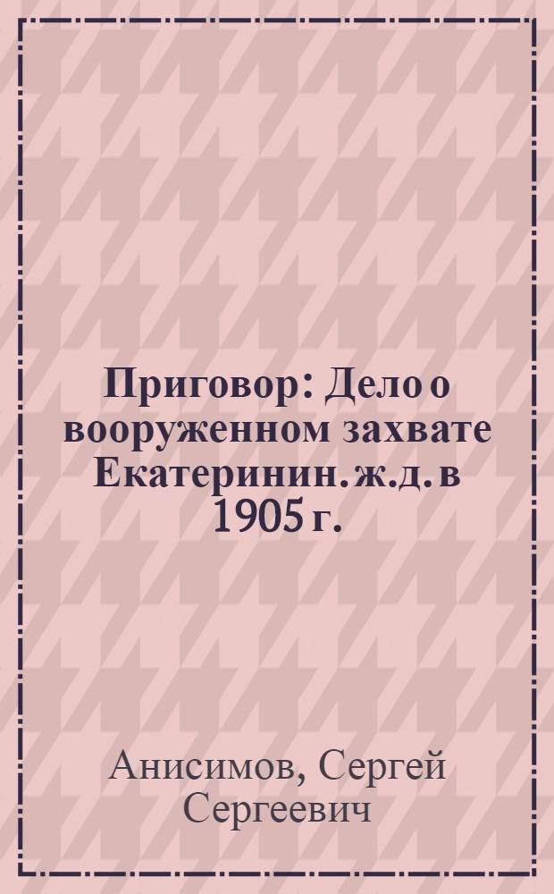 Приговор : Дело о вооруженном захвате Екатеринин. ж.д. в 1905 г.