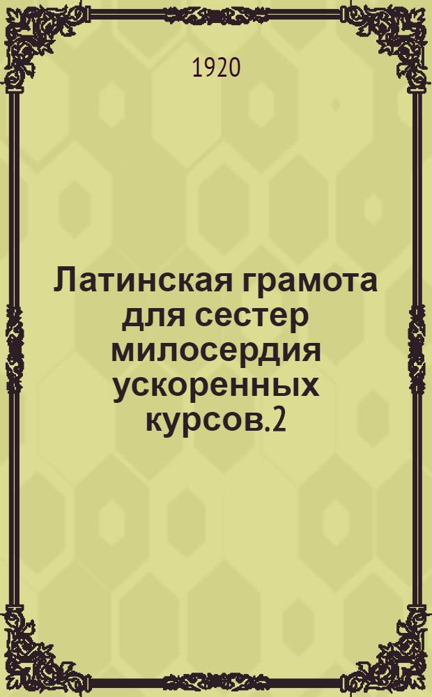 Латинская грамота для сестер милосердия ускоренных курсов. 2 : Грамматика
