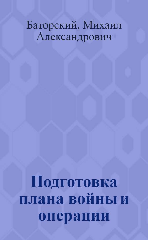 Подготовка плана войны и операции : (Работа высш. штабов и командования)