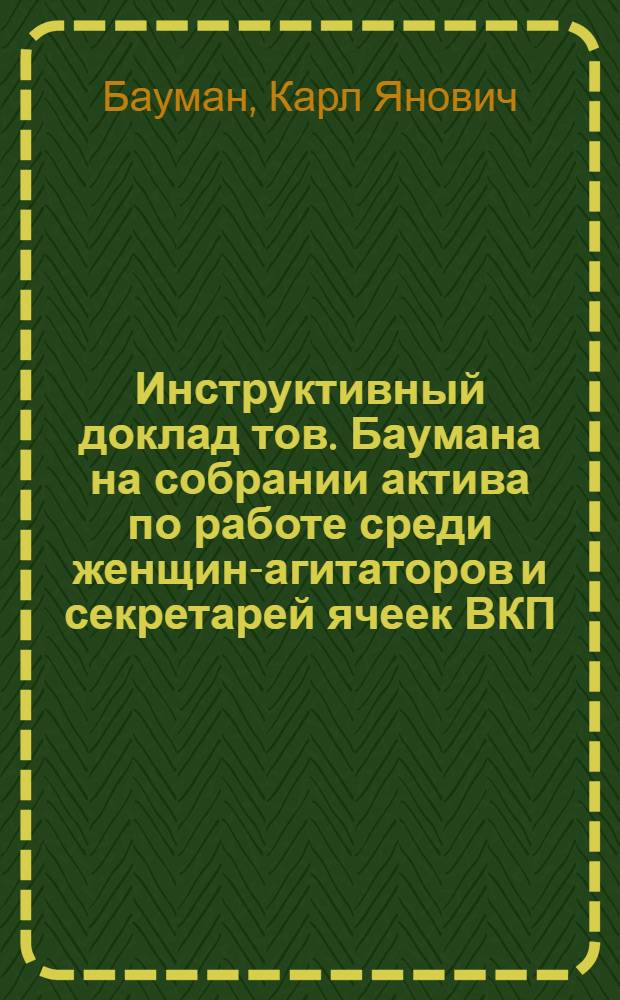 Инструктивный доклад тов. Баумана на собрании актива по работе среди женщин-агитаторов и секретарей ячеек ВКП(б) Московской губернии от 23 августа 1926 г.