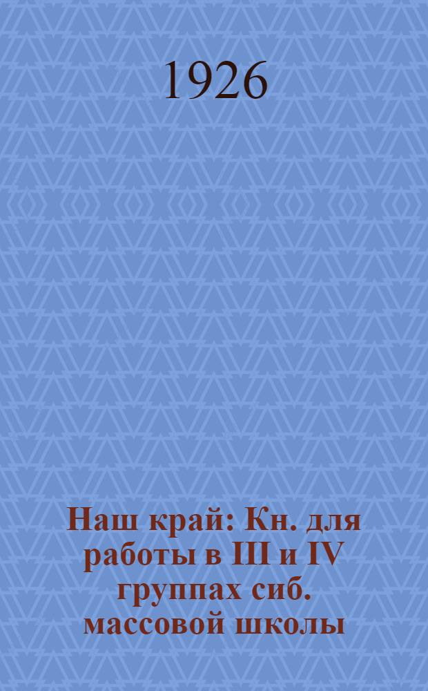 Наш край : Кн. для работы в III и IV группах сиб. массовой школы