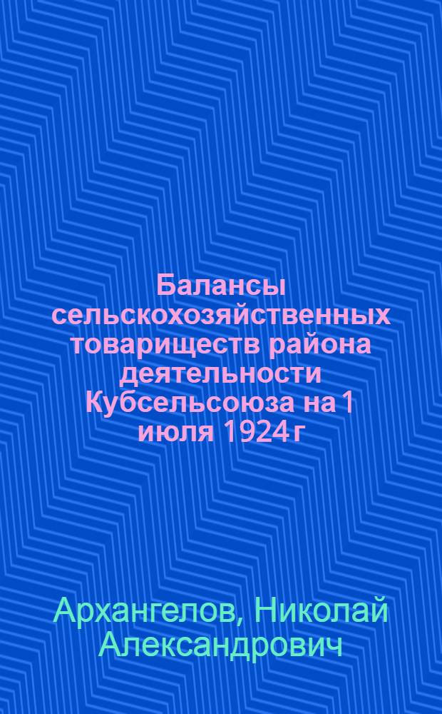 Балансы сельскохозяйственных товариществ района деятельности Кубсельсоюза на 1 июля 1924 г.