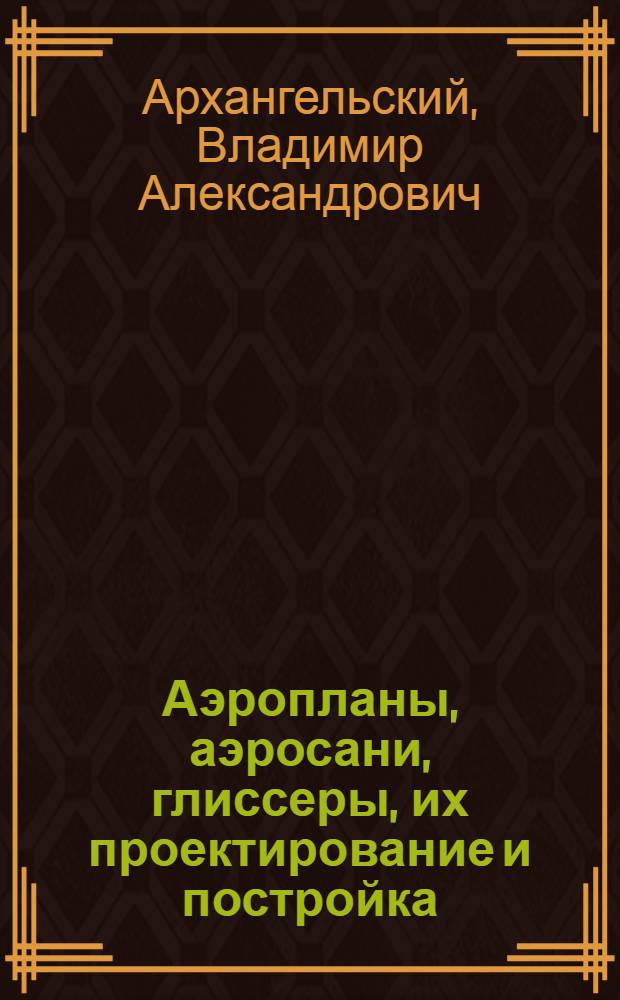 Аэропланы, аэросани, глиссеры, их проектирование и постройка : Науч.-техн. работа ЦАГИ и постройка аэромашин