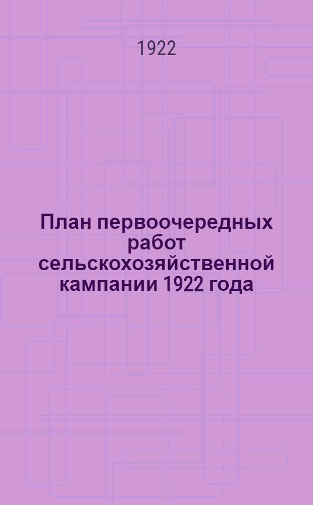 План первоочередных работ сельскохозяйственной кампании 1922 года : Утв. 7 Губ. съездом советов 18 февр. 1922 г