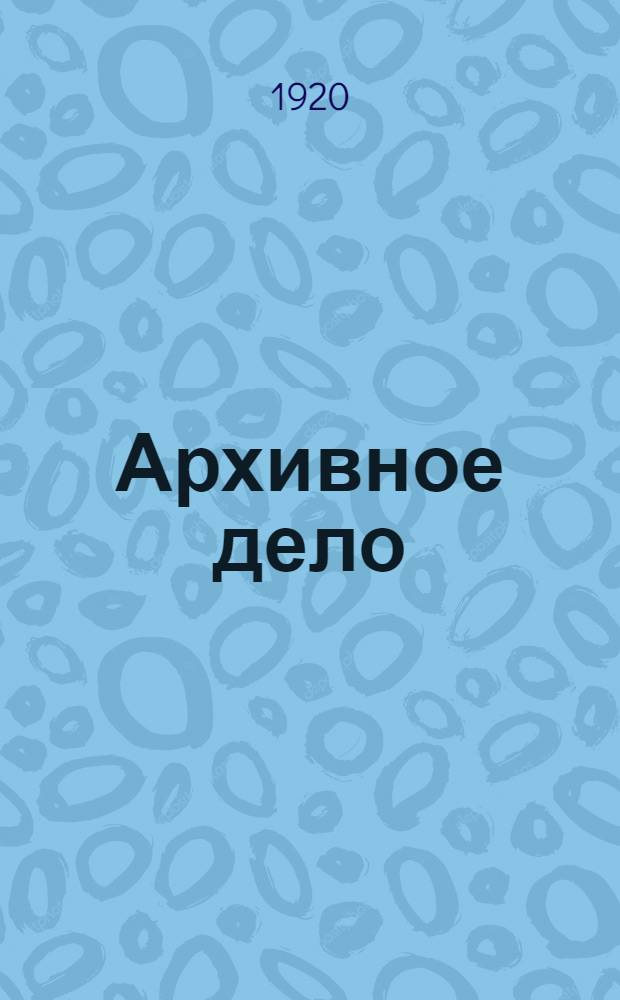 Архивное дело : Сб. ст. и материалов