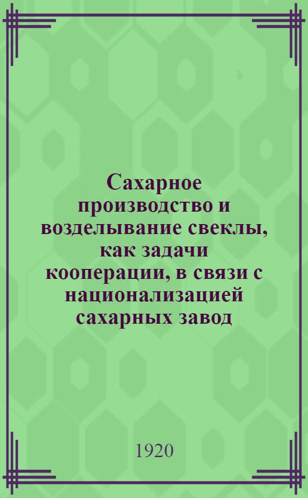 Сахарное производство и возделывание свеклы, как задачи кооперации, в связи с национализацией сахарных завод. и земель при них.