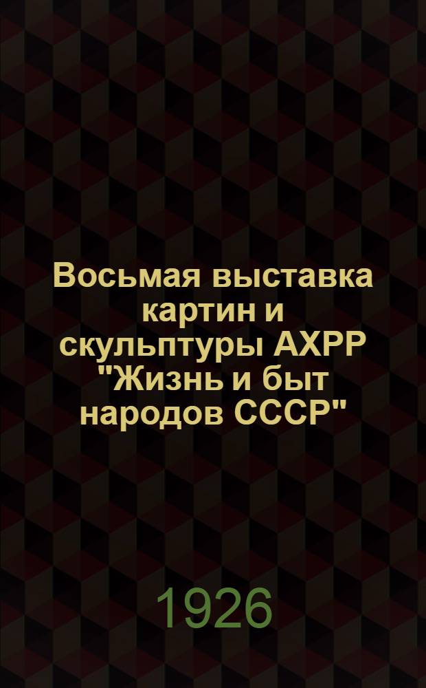 Восьмая выставка картин и скульптуры АХРР "Жизнь и быт народов СССР" : Справ.-каталог