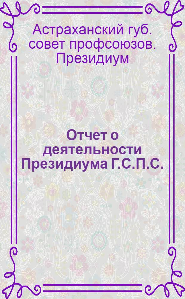 Отчет о деятельности Президиума Г.С.П.С. (за период с 4 Съезда (3-8) февр. по 1-е авг. 1922 г.)