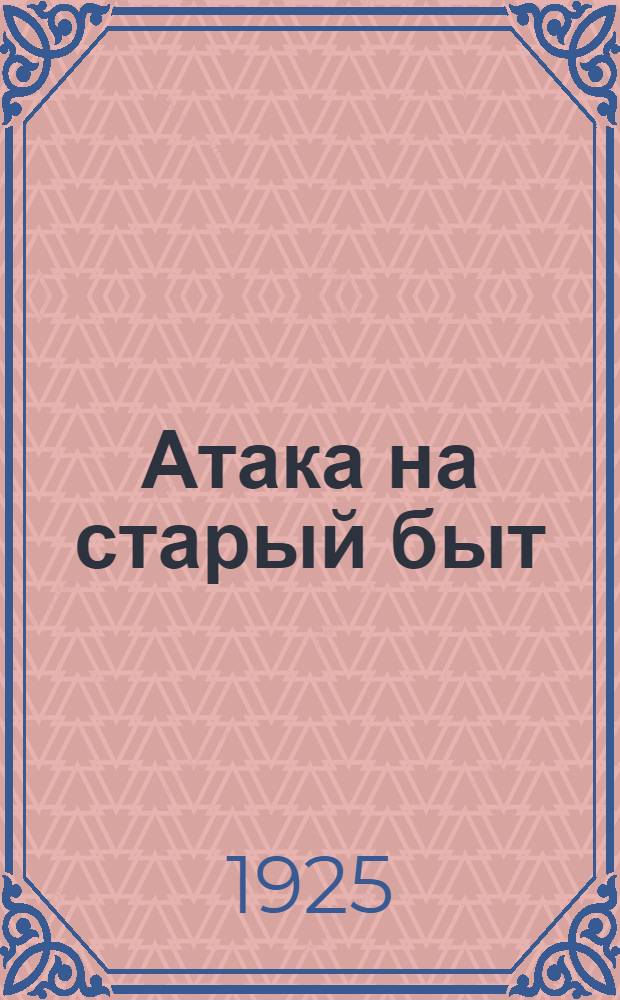 Атака на старый быт : (Материалы к оживлению сов. работы)