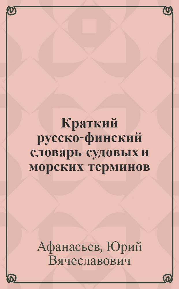Краткий русско-финский словарь судовых и морских терминов (применительно к паровым и деревянным судам)