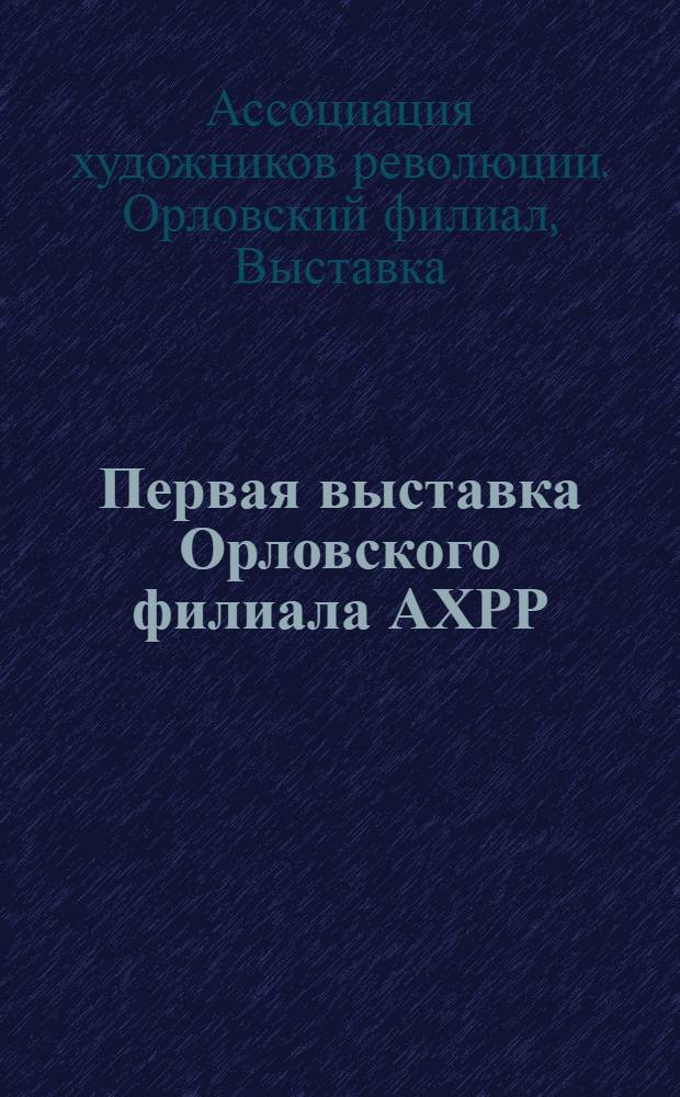 Первая выставка Орловского филиала АХРР : Каталог