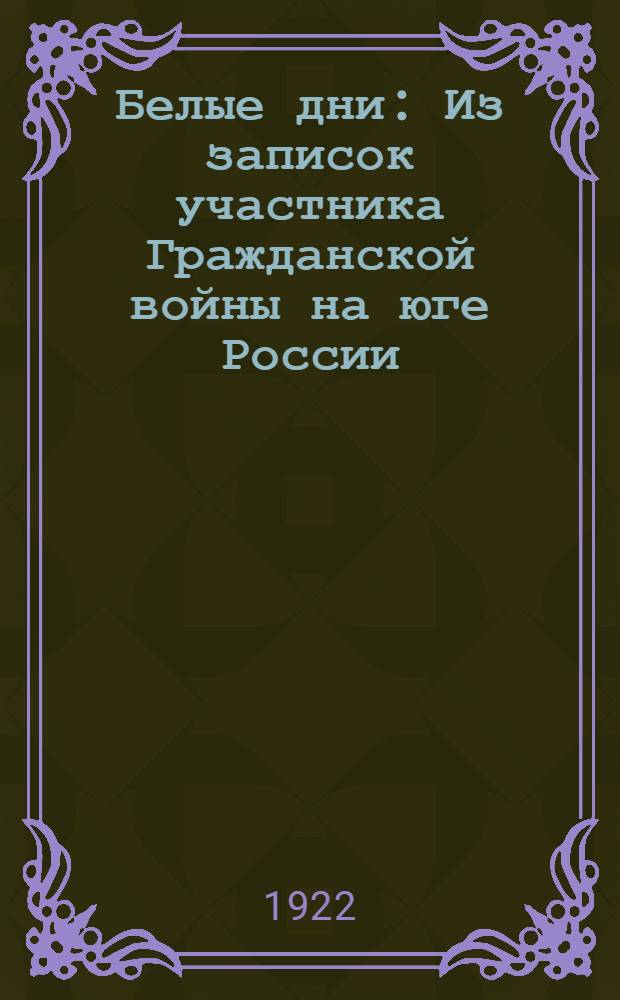 Белые дни : Из записок участника Гражданской войны на юге России