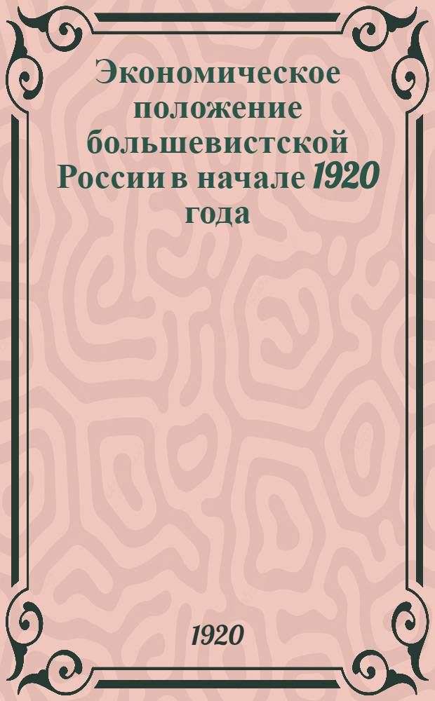 Экономическое положение большевистской России в начале 1920 года : (По большевист. дан. "Новая рус. жизнь", 1920, N 72)
