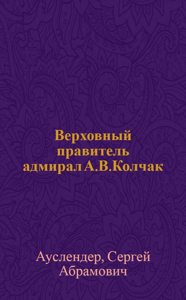 Верховный правитель адмирал А.В.Колчак