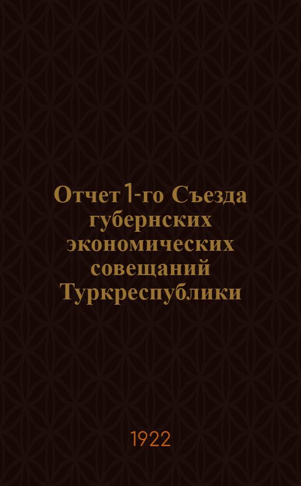 Отчет 1-го Съезда губернских экономических совещаний Туркреспублики