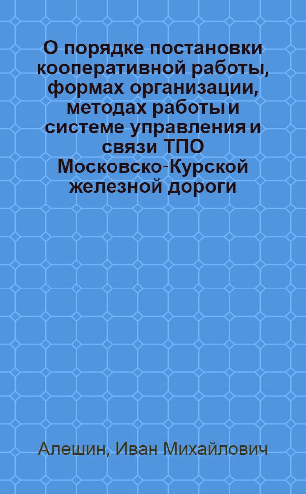О порядке постановки кооперативной работы, формах организации, методах работы и системе управления и связи ТПО Московско-Курской железной дороги : (К V собранию уполномоченных ТПО Кур. ж.д.)
