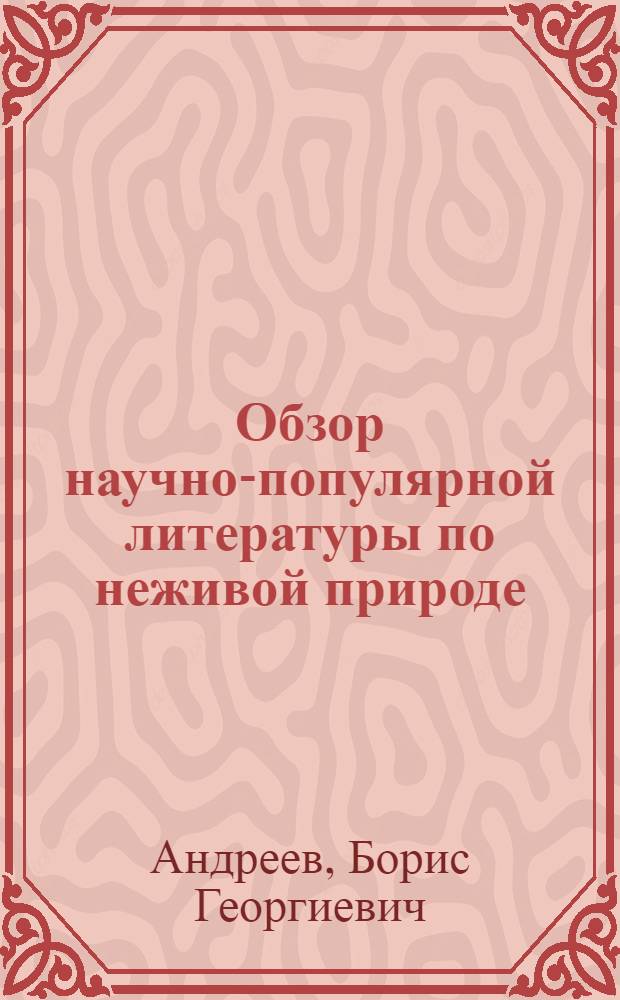Обзор научно-популярной литературы по неживой природе : (1917-1924 гг.) : (Физика, химия, астрономия, геология)