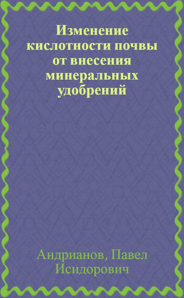 Изменение кислотности почвы от внесения минеральных удобрений : (Из работ С.-х. метеорол. обсерватории С.-х. (б. Петров.) акад. в Москве)