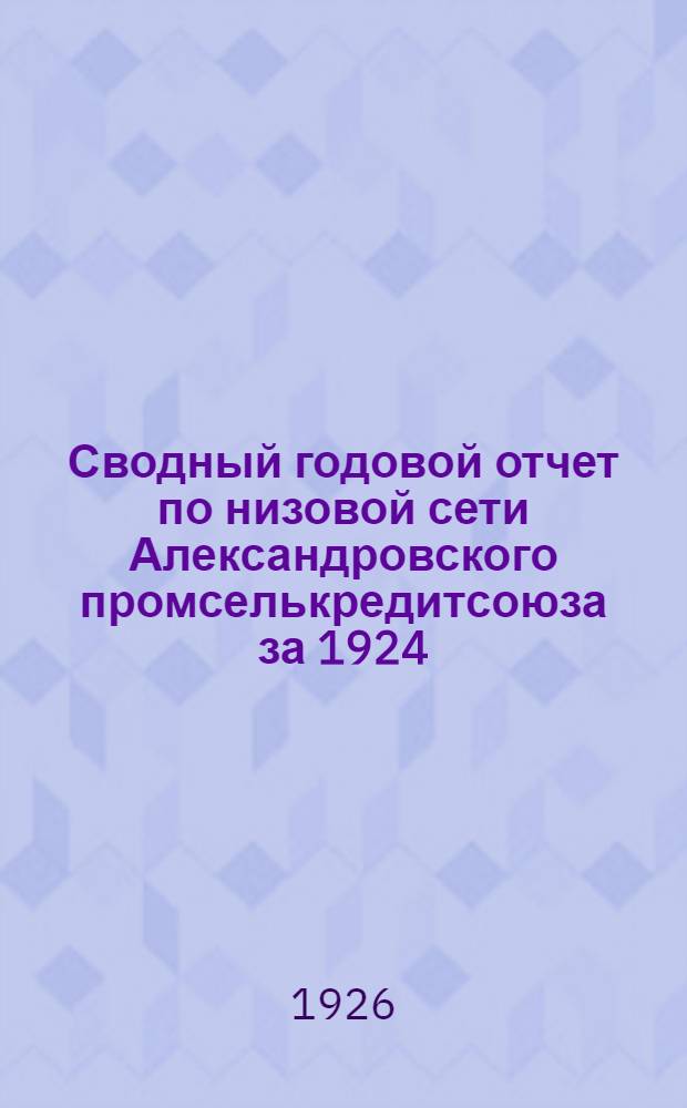 Сводный годовой отчет по низовой сети Александровского промселькредитсоюза за 1924/5 год