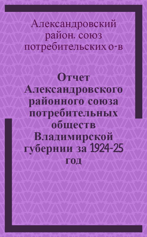 Отчет Александровского районного союза потребительных обществ Владимирской губернии за 1924-25 год (второй операц.)