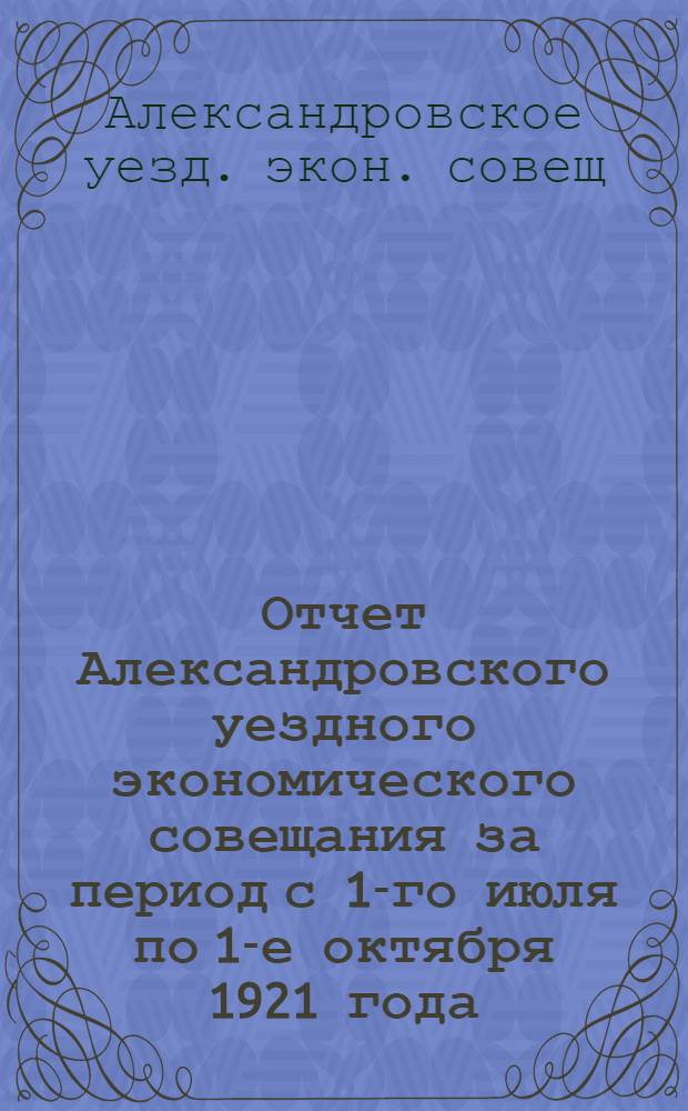Отчет Александровского уездного экономического совещания за период с 1-го июля по 1-е октября 1921 года